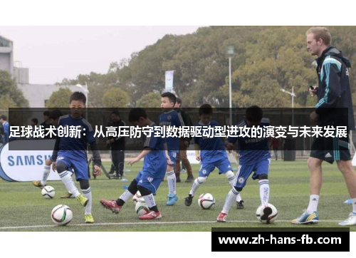 足球战术创新：从高压防守到数据驱动型进攻的演变与未来发展