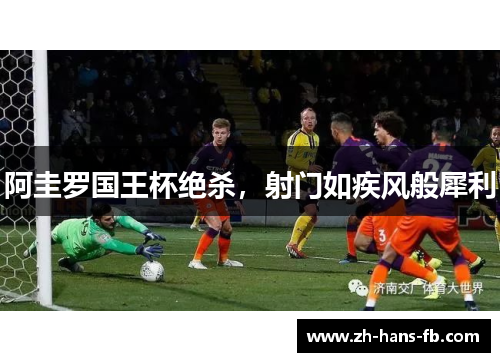 阿圭罗国王杯绝杀，射门如疾风般犀利