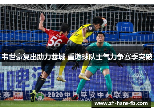 韦世豪复出助力蓉城 重燃球队士气力争赛季突破