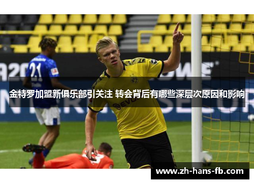 金特罗加盟新俱乐部引关注 转会背后有哪些深层次原因和影响