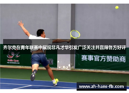 齐尔克在青年联赛中展现非凡才华引发广泛关注并赢得各方好评