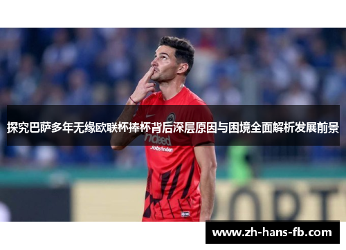 探究巴萨多年无缘欧联杯捧杯背后深层原因与困境全面解析发展前景