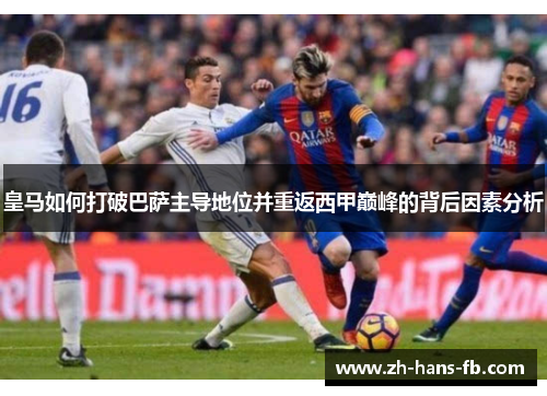 皇马如何打破巴萨主导地位并重返西甲巅峰的背后因素分析