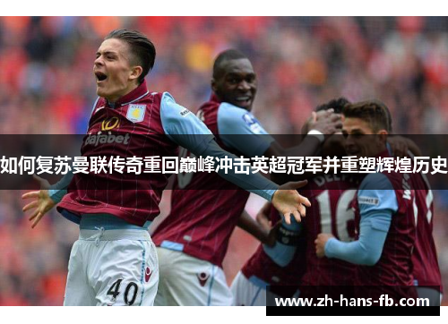 如何复苏曼联传奇重回巅峰冲击英超冠军并重塑辉煌历史