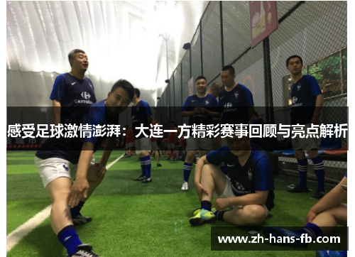 感受足球激情澎湃：大连一方精彩赛事回顾与亮点解析