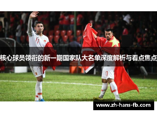 核心球员领衔的新一期国家队大名单深度解析与看点焦点