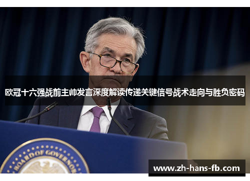 欧冠十六强战前主帅发言深度解读传递关键信号战术走向与胜负密码