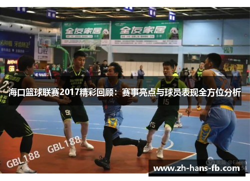 海口篮球联赛2017精彩回顾：赛事亮点与球员表现全方位分析