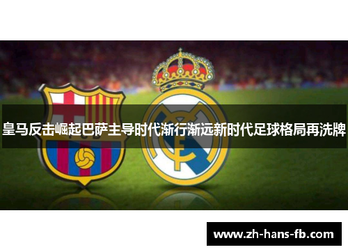 皇马反击崛起巴萨主导时代渐行渐远新时代足球格局再洗牌