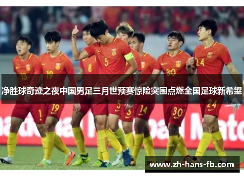 净胜球奇迹之夜中国男足三月世预赛惊险突围点燃全国足球新希望