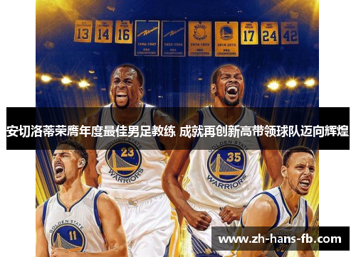 安切洛蒂荣膺年度最佳男足教练 成就再创新高带领球队迈向辉煌