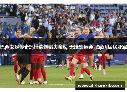 巴西女足传奇玛塔遗憾错失金牌 无缘奥运会冠军再屈居亚军