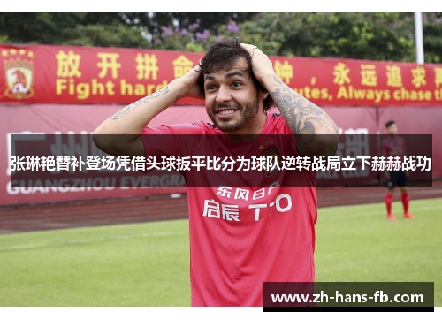 张琳艳替补登场凭借头球扳平比分为球队逆转战局立下赫赫战功