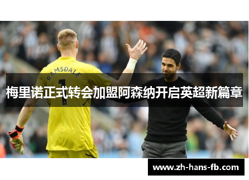 梅里诺正式转会加盟阿森纳开启英超新篇章