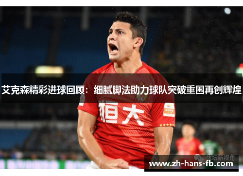 艾克森精彩进球回顾：细腻脚法助力球队突破重围再创辉煌