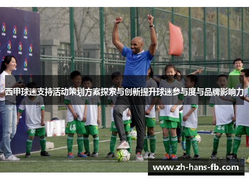 西甲球迷支持活动策划方案探索与创新提升球迷参与度与品牌影响力