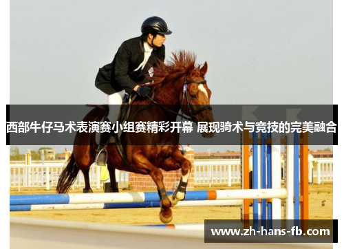 西部牛仔马术表演赛小组赛精彩开幕 展现骑术与竞技的完美融合