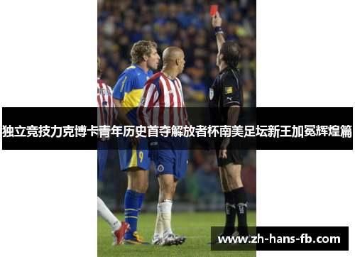 独立竞技力克博卡青年历史首夺解放者杯南美足坛新王加冕辉煌篇